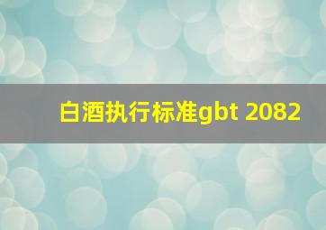 白酒执行标准gbt 2082